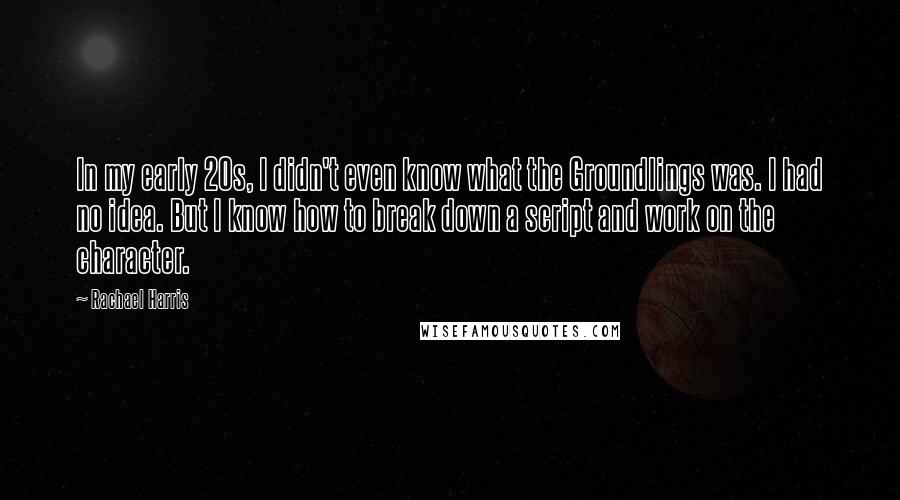 Rachael Harris Quotes: In my early 20s, I didn't even know what the Groundlings was. I had no idea. But I know how to break down a script and work on the character.