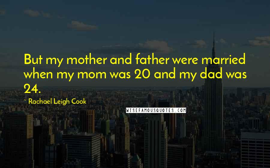 Rachael Leigh Cook Quotes: But my mother and father were married when my mom was 20 and my dad was 24.