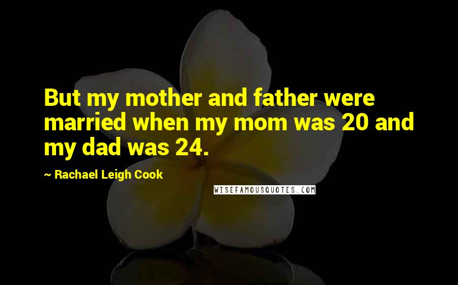 Rachael Leigh Cook Quotes: But my mother and father were married when my mom was 20 and my dad was 24.