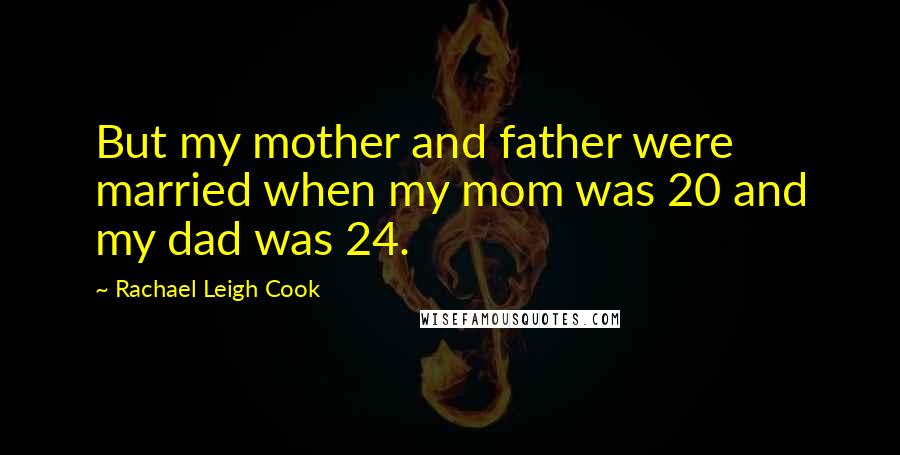 Rachael Leigh Cook Quotes: But my mother and father were married when my mom was 20 and my dad was 24.