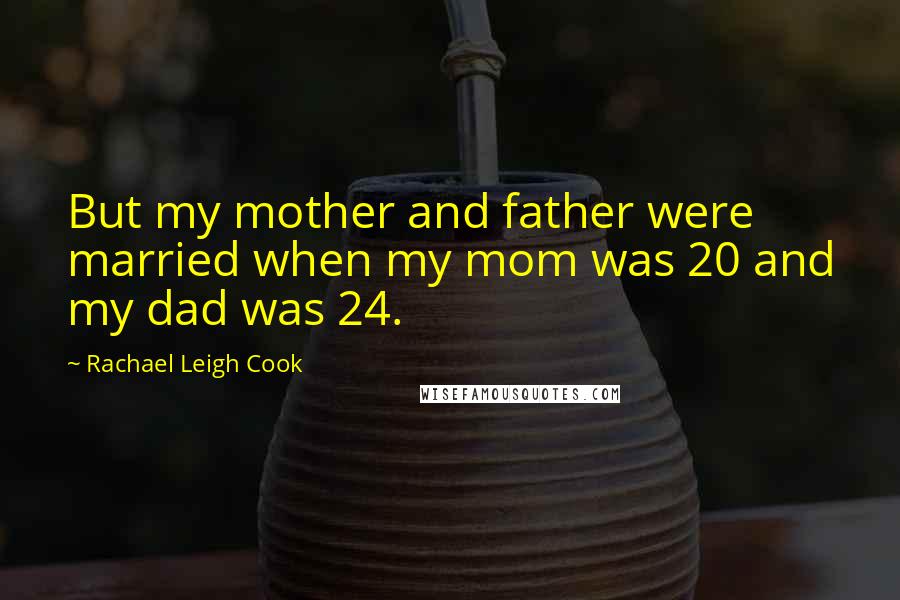 Rachael Leigh Cook Quotes: But my mother and father were married when my mom was 20 and my dad was 24.