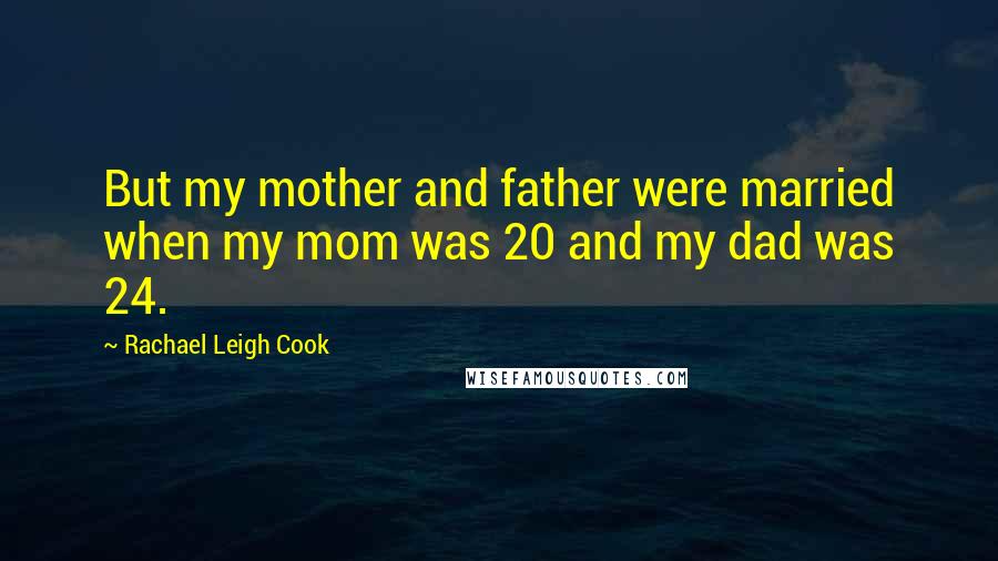 Rachael Leigh Cook Quotes: But my mother and father were married when my mom was 20 and my dad was 24.