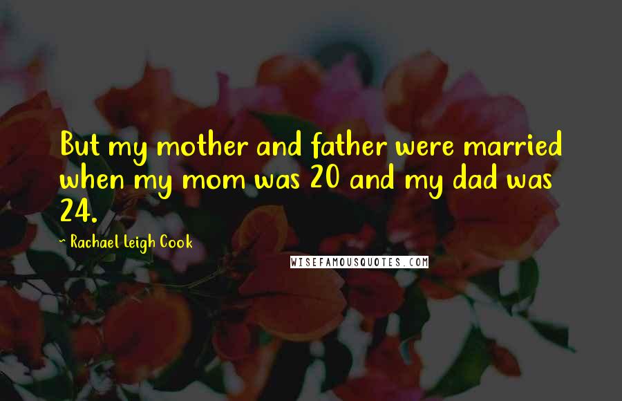 Rachael Leigh Cook Quotes: But my mother and father were married when my mom was 20 and my dad was 24.