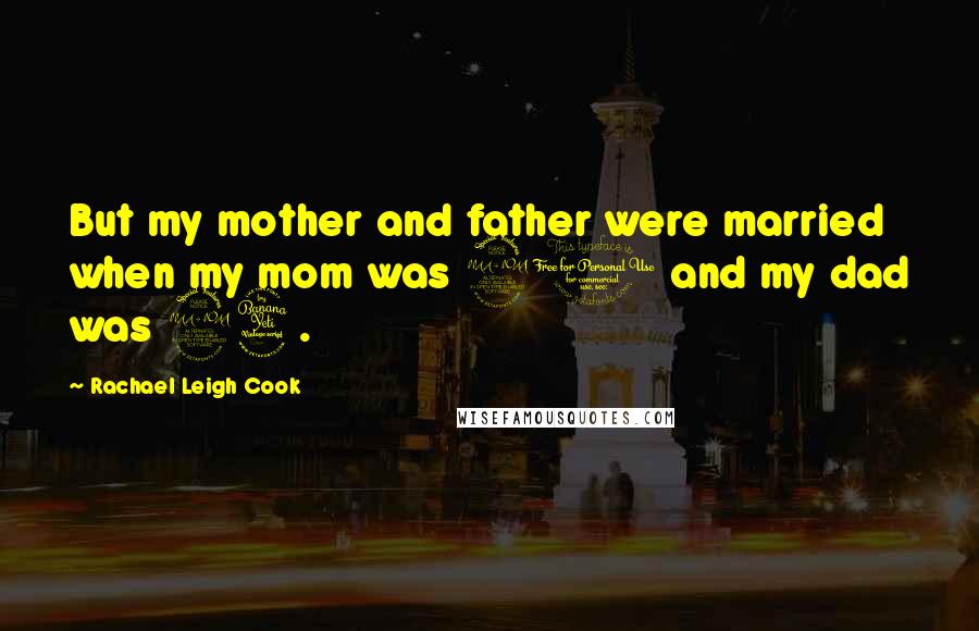 Rachael Leigh Cook Quotes: But my mother and father were married when my mom was 20 and my dad was 24.