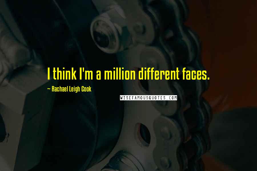 Rachael Leigh Cook Quotes: I think I'm a million different faces.