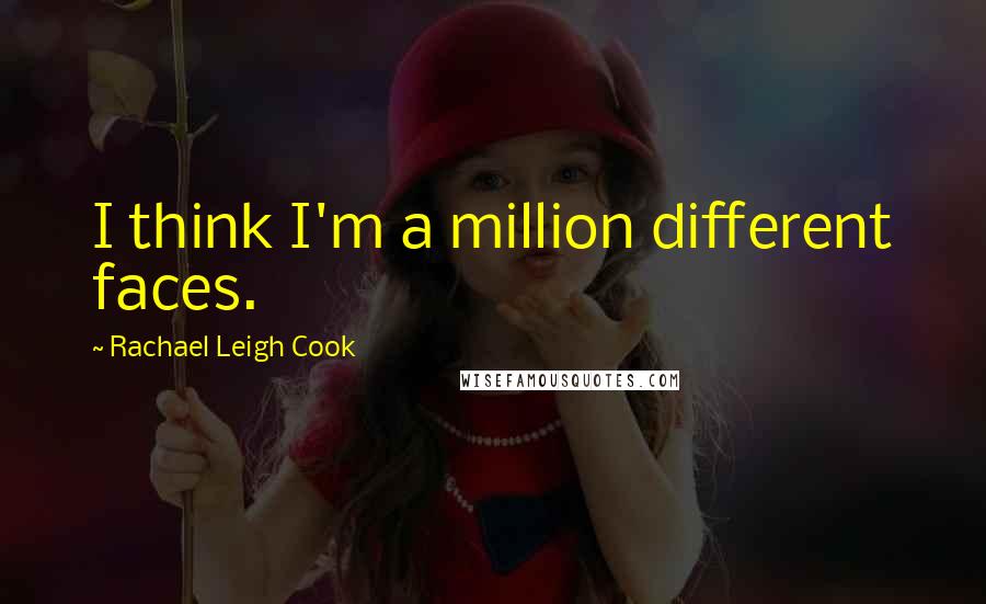 Rachael Leigh Cook Quotes: I think I'm a million different faces.