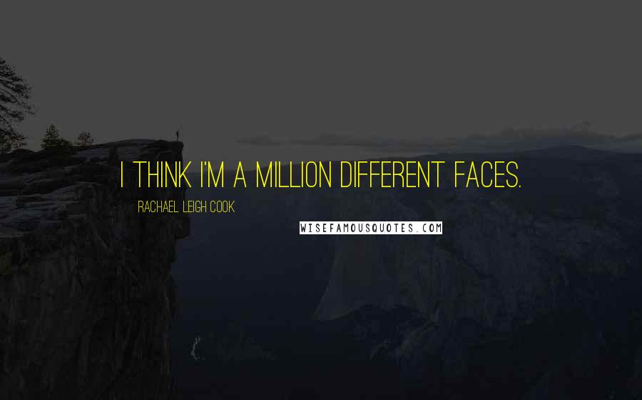 Rachael Leigh Cook Quotes: I think I'm a million different faces.