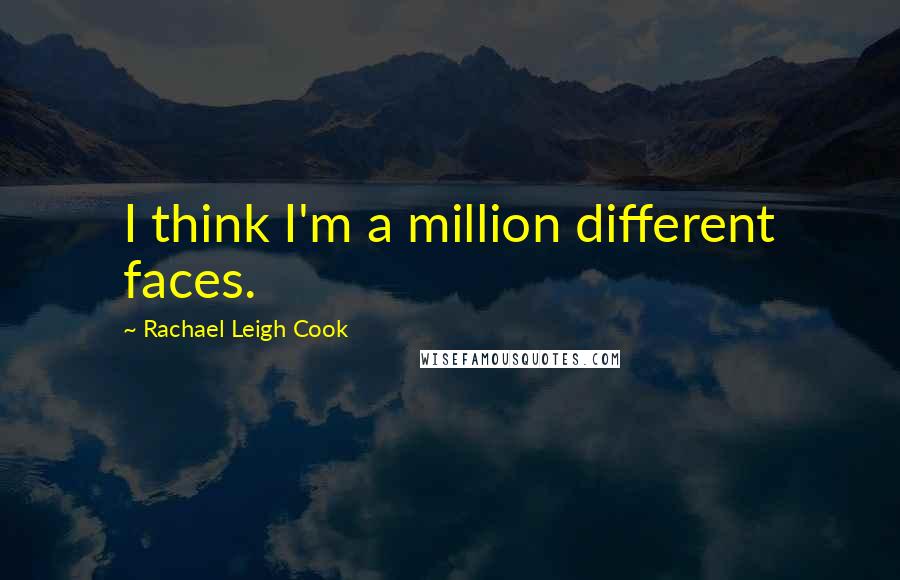 Rachael Leigh Cook Quotes: I think I'm a million different faces.