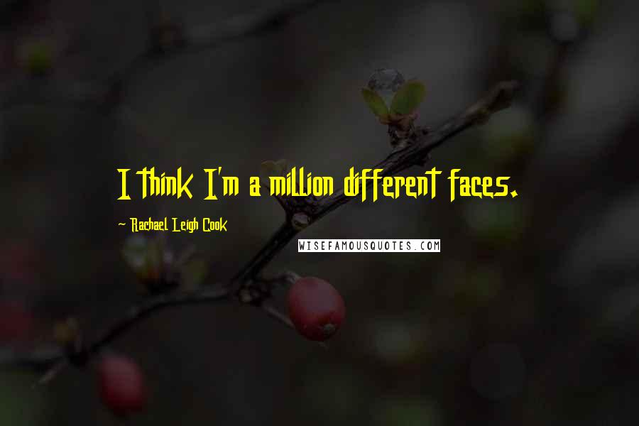 Rachael Leigh Cook Quotes: I think I'm a million different faces.