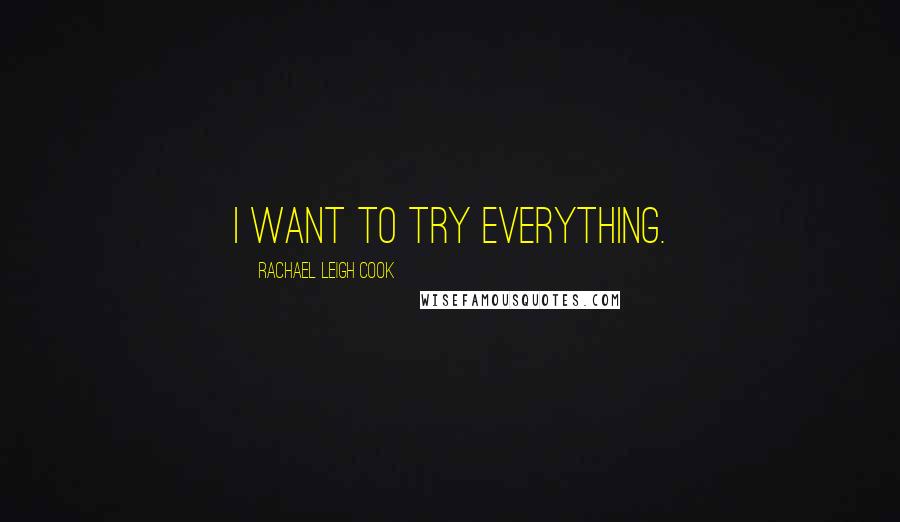 Rachael Leigh Cook Quotes: I want to try everything.