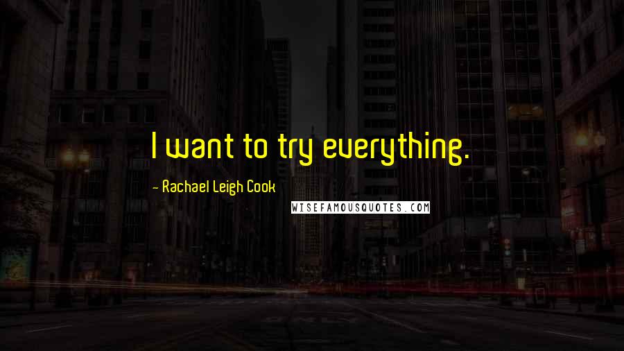 Rachael Leigh Cook Quotes: I want to try everything.