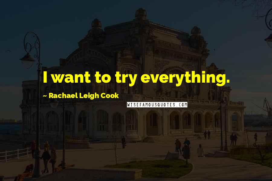 Rachael Leigh Cook Quotes: I want to try everything.