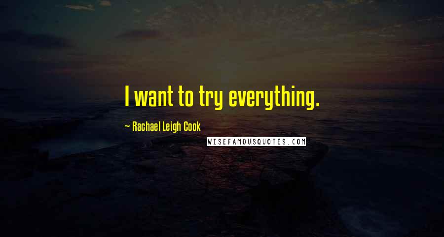 Rachael Leigh Cook Quotes: I want to try everything.