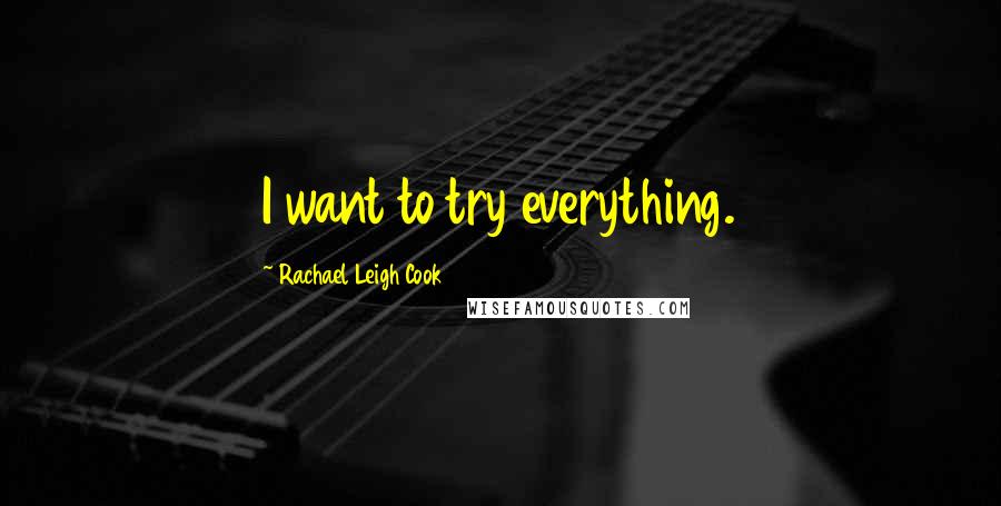 Rachael Leigh Cook Quotes: I want to try everything.