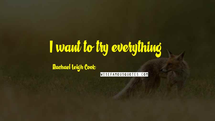 Rachael Leigh Cook Quotes: I want to try everything.