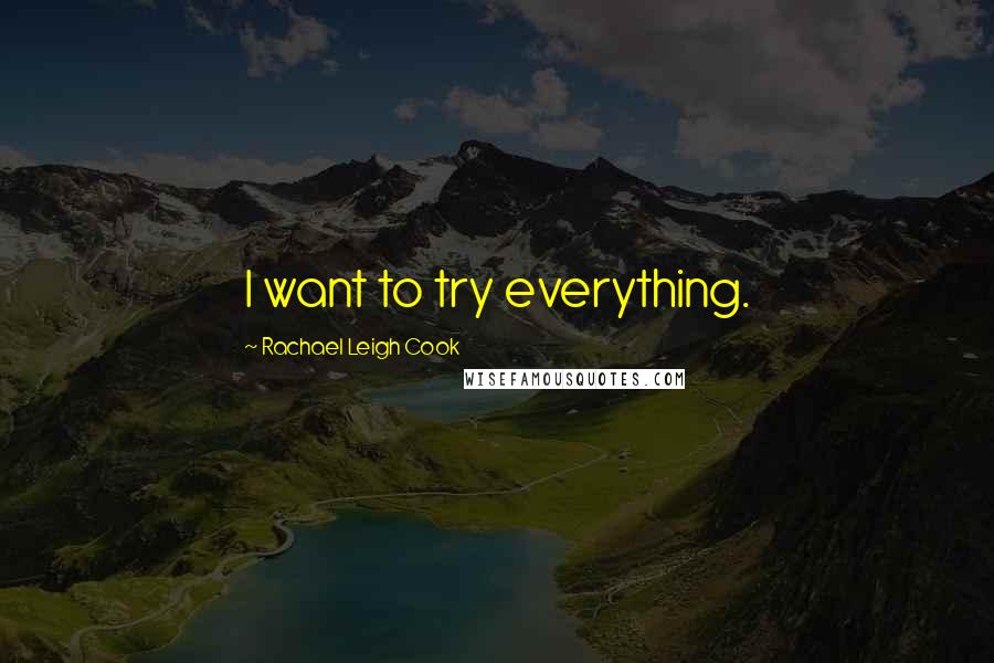 Rachael Leigh Cook Quotes: I want to try everything.