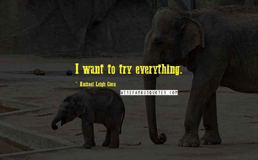 Rachael Leigh Cook Quotes: I want to try everything.