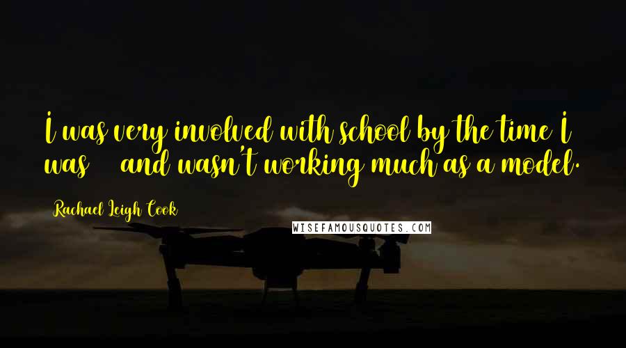 Rachael Leigh Cook Quotes: I was very involved with school by the time I was 15 and wasn't working much as a model.