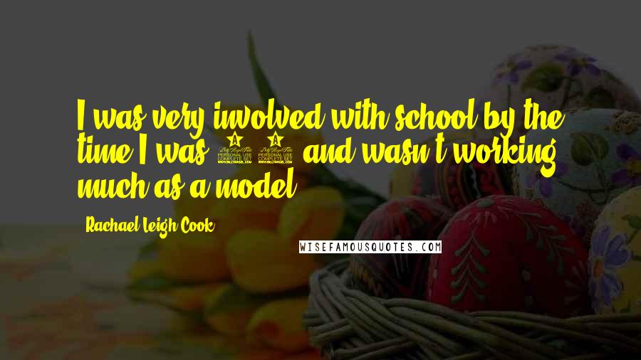 Rachael Leigh Cook Quotes: I was very involved with school by the time I was 15 and wasn't working much as a model.