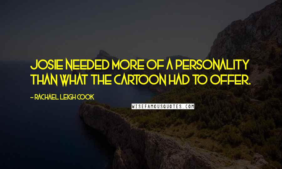 Rachael Leigh Cook Quotes: Josie needed more of a personality than what the cartoon had to offer.