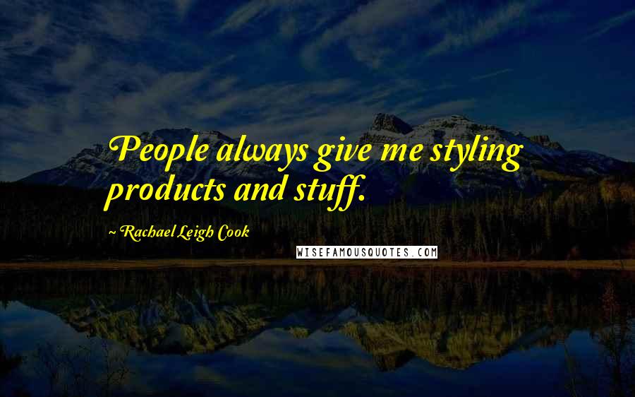 Rachael Leigh Cook Quotes: People always give me styling products and stuff.