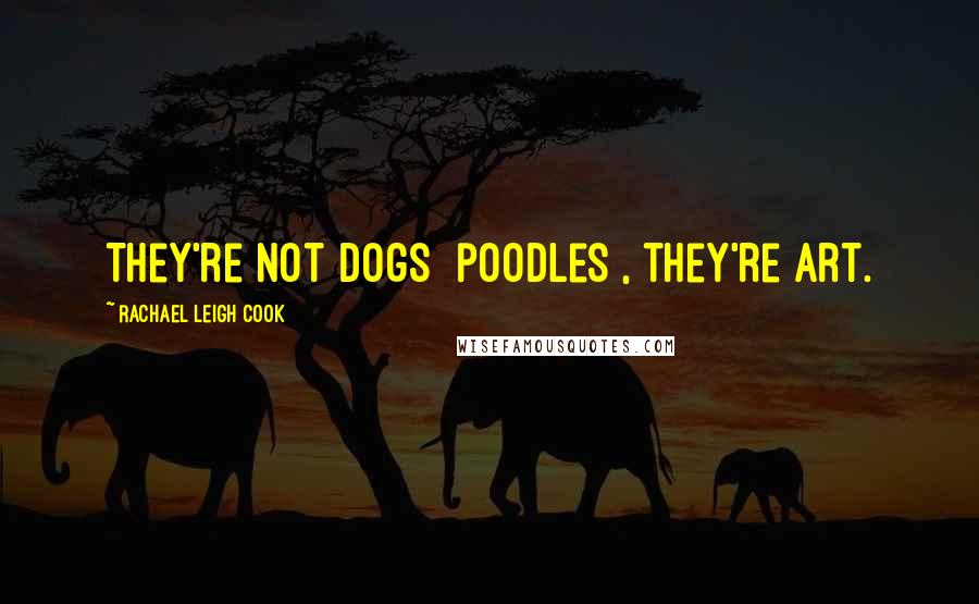 Rachael Leigh Cook Quotes: They're not dogs [poodles], they're art.