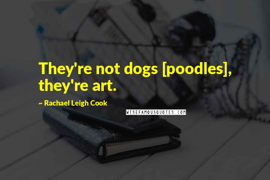 Rachael Leigh Cook Quotes: They're not dogs [poodles], they're art.