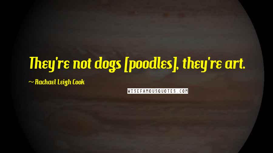 Rachael Leigh Cook Quotes: They're not dogs [poodles], they're art.