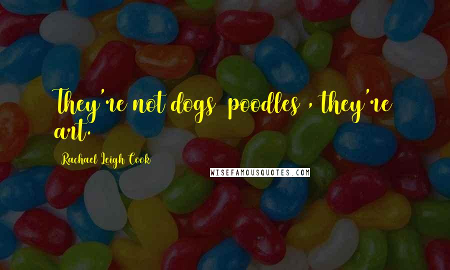 Rachael Leigh Cook Quotes: They're not dogs [poodles], they're art.