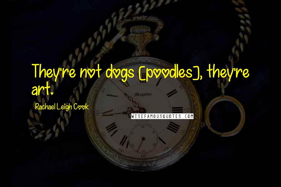 Rachael Leigh Cook Quotes: They're not dogs [poodles], they're art.