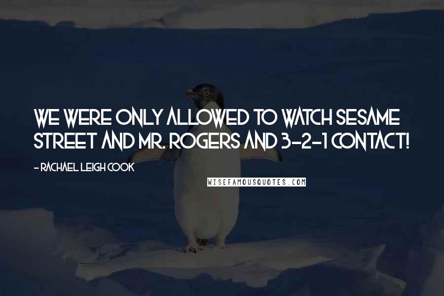 Rachael Leigh Cook Quotes: We were only allowed to watch Sesame Street and Mr. Rogers and 3-2-1 Contact!