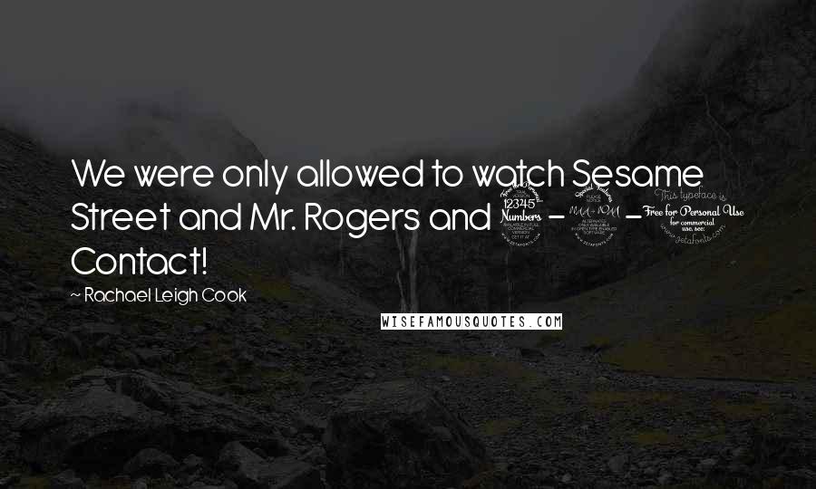 Rachael Leigh Cook Quotes: We were only allowed to watch Sesame Street and Mr. Rogers and 3-2-1 Contact!