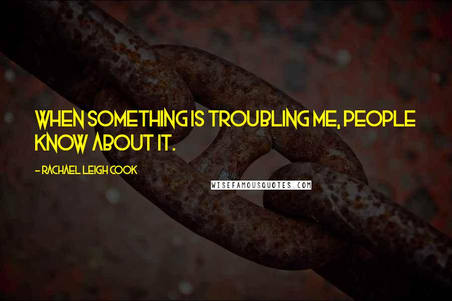 Rachael Leigh Cook Quotes: When something is troubling me, people know about it.