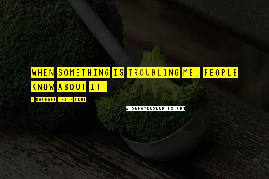 Rachael Leigh Cook Quotes: When something is troubling me, people know about it.