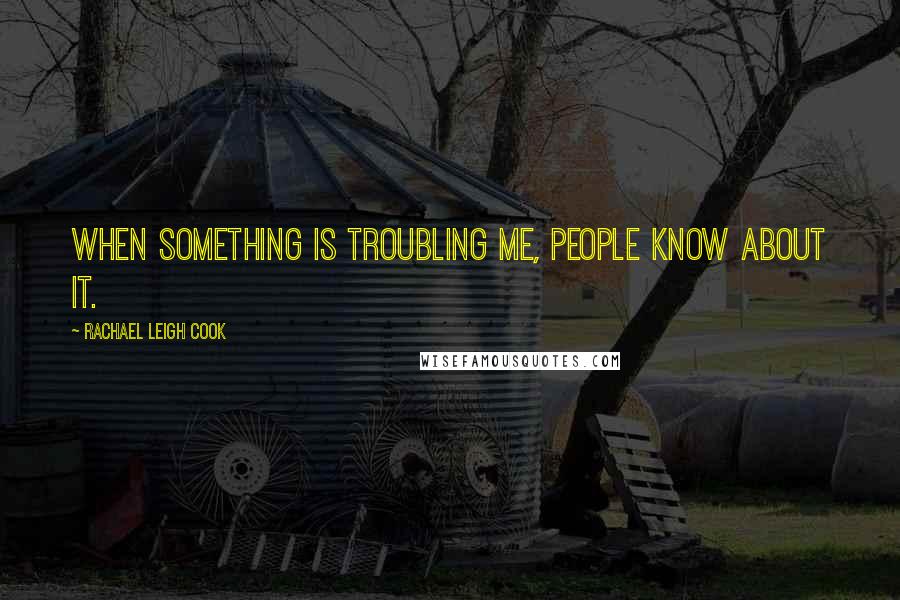 Rachael Leigh Cook Quotes: When something is troubling me, people know about it.