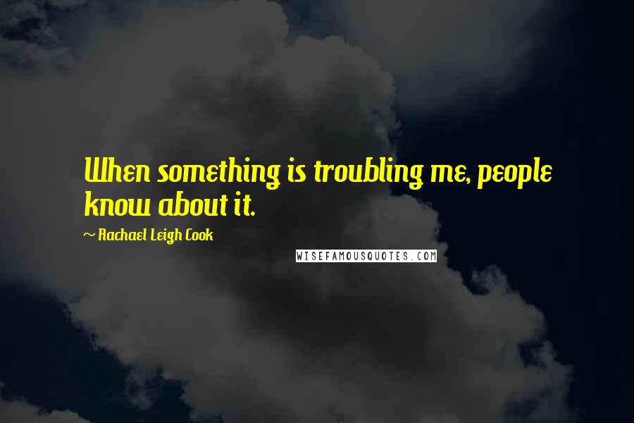 Rachael Leigh Cook Quotes: When something is troubling me, people know about it.