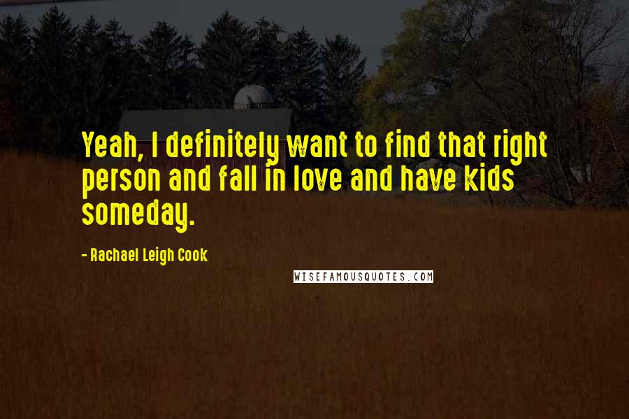 Rachael Leigh Cook Quotes: Yeah, I definitely want to find that right person and fall in love and have kids someday.