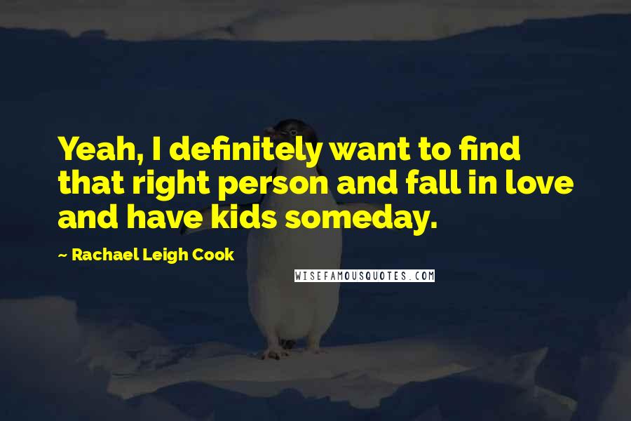 Rachael Leigh Cook Quotes: Yeah, I definitely want to find that right person and fall in love and have kids someday.