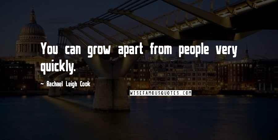 Rachael Leigh Cook Quotes: You can grow apart from people very quickly.