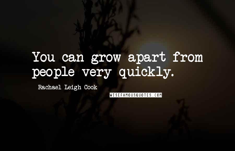 Rachael Leigh Cook Quotes: You can grow apart from people very quickly.