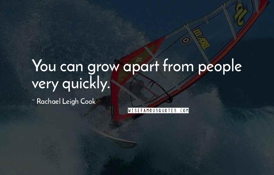 Rachael Leigh Cook Quotes: You can grow apart from people very quickly.