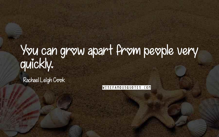 Rachael Leigh Cook Quotes: You can grow apart from people very quickly.