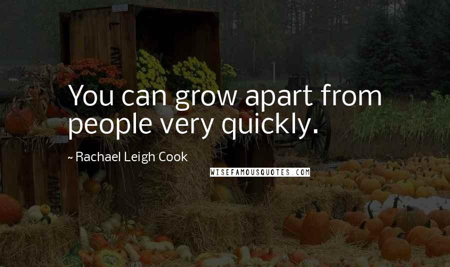 Rachael Leigh Cook Quotes: You can grow apart from people very quickly.