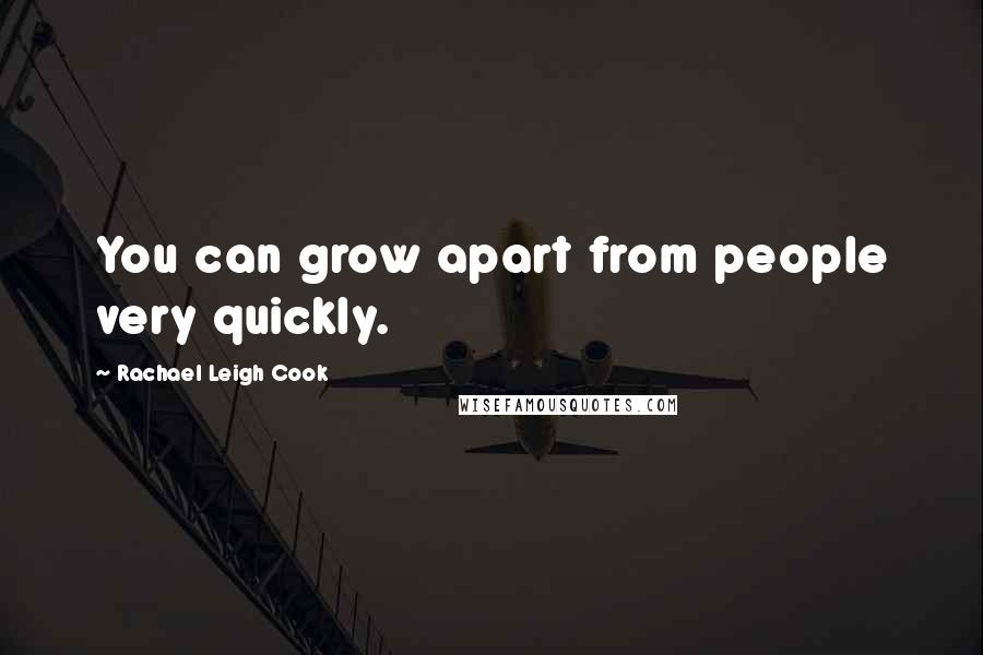 Rachael Leigh Cook Quotes: You can grow apart from people very quickly.