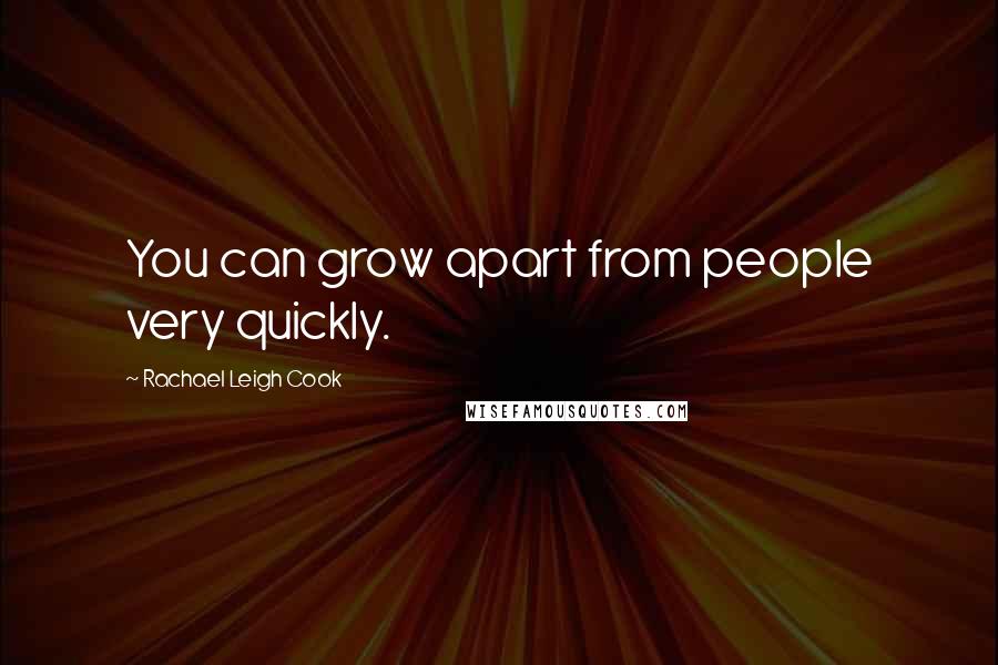 Rachael Leigh Cook Quotes: You can grow apart from people very quickly.