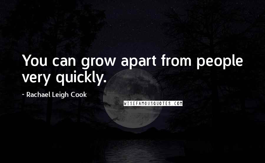 Rachael Leigh Cook Quotes: You can grow apart from people very quickly.