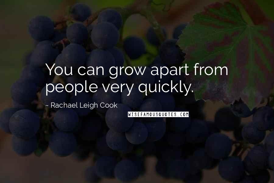 Rachael Leigh Cook Quotes: You can grow apart from people very quickly.