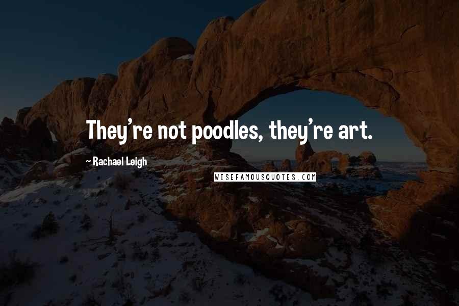 Rachael Leigh Quotes: They're not poodles, they're art.