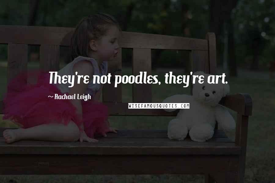Rachael Leigh Quotes: They're not poodles, they're art.