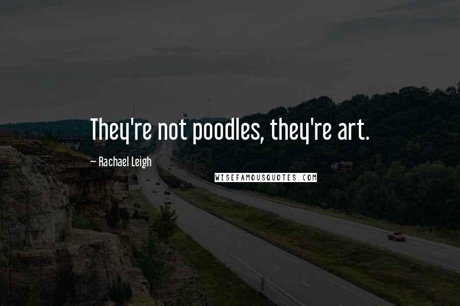 Rachael Leigh Quotes: They're not poodles, they're art.